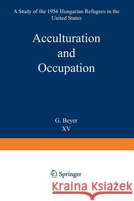 Acculturation and Occupation: A Study of the 1956 Hungarian Refugees in the United States S. a. Weinstock 9789024704682