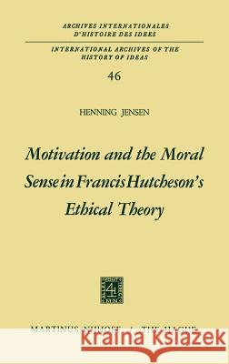 Motivation and the Moral Sense in Francis Hutcheson's Ethical Theory Henning Jensen 9789024711871 Springer