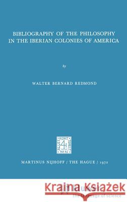 Bibliography of the Philosophy in the Iberian Colonies of America Walter Bernard Redmond 9789024711901