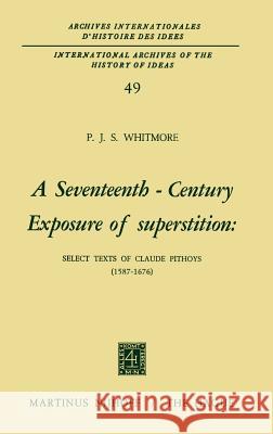 A Seventeenth-Century Exposure of Superstition: Select Texts of Claude Pithoys (1587-1676) Whitmore, P. J. S. 9789024712984 Springer