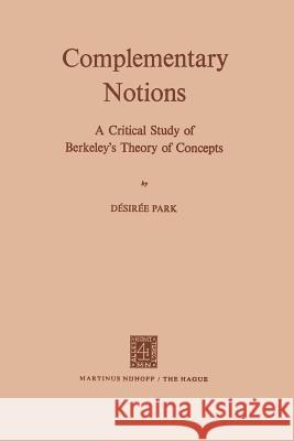 Complementary Notions: A Critical Study of Berkeley's Theory of Concepts Parke, D. V. 9789024713387 Martinus Nijhoff Publishers / Brill Academic