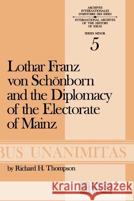 Lothar Franz Von Schönborn and the Diplomacy of the Electorate of Mainz: From the Treaty of Ryswick to the Outbreak of the War of the Spanish Successi Thompson, R. H. 9789024713462 Springer