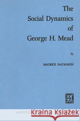 The Social Dynamics of George H. Mead Maurice Alexander Natanson M. a. Natanson 9789024714896 Nijhoff