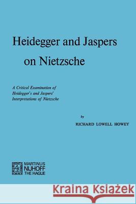 Heidegger and Jaspers on Nietzsche: A Critical Examination of Heidegger's and Jaspers' Interpretations of Nietzsche Howey, R. L. 9789024715381 Nijhoff