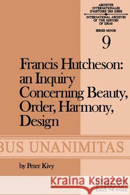 Francis Hutcheson: An Inquiry Concerning Beauty, Order, Harmony, Design Francis Hutcheson F. Hutcheson P. Kivy 9789024715459 Springer