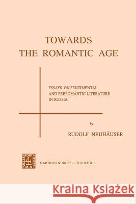 Towards the Romantic Age: Essays on Sentimental and Preromantic Literature in Russia Neuhauser, R. 9789024715497 Springer