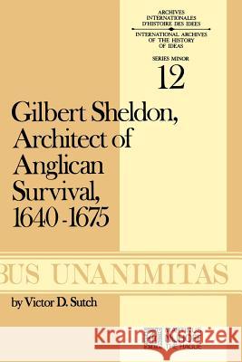 Gilbert Sheldon: Architect of Anglican Survival, 1640-1675 Sutch, V. D. 9789024715671 Springer