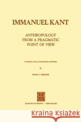 Anthropology from a Pragmatic Point of View Immanuel Kant Mary J. Gregor 9789024715855 Springer