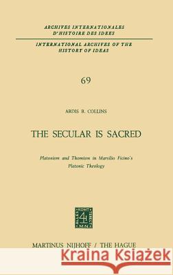 The Secular Is Sacred: Platonism and Thomism in Marsilio Ficino's Platonic Theology Collins, A. B. 9789024715886 Kluwer Academic Publishers