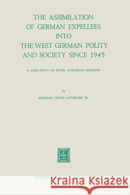 The Assimilation of German Expellees Into the West German Polity and Society Since 1945: A Case Study of Eutin, Schleswig-Holstein Lattimore Jr, B. G. 9789024716500 Martinus Nijhoff Publishers / Brill Academic