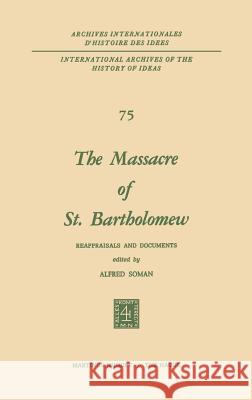 The Massacre of St. Bartholomew: Reappraisals and Documents Soman, Alfred 9789024716524 Springer