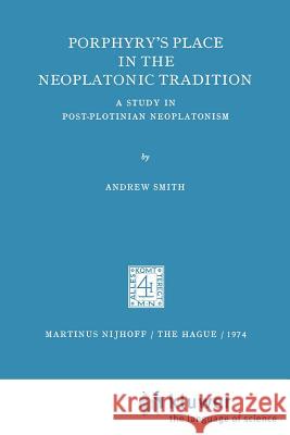 Porphyry's Place in the Neoplatonic Tradition: A Study in Post-Plotinian Neoplatonism Smith, A. 9789024716531 Springer