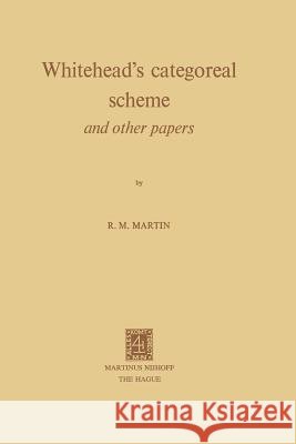Whitehead's Categoreal Scheme and Other Papers R. M. Martin 9789024716593 Martinus Nijhoff Publishers / Brill Academic