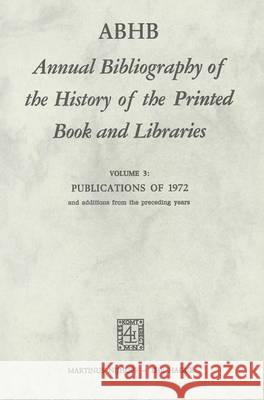 ABHB Annual Bibliography of the History of the Printed Book and Libraries: Volume 3: Publications of 1972 and additions from the preceding years H. Vervliet 9789024716753 Springer