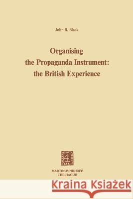 Organising the Propaganda Instrument: The British Experience John B. Black J. B. Black 9789024716944