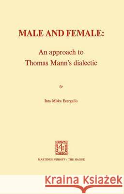 Male and Female: An Approach to Thomas Mann’s Dialectic: An Approach to Thomas Mann's Dialectic I.M. Ezergailis 9789024717040 Springer