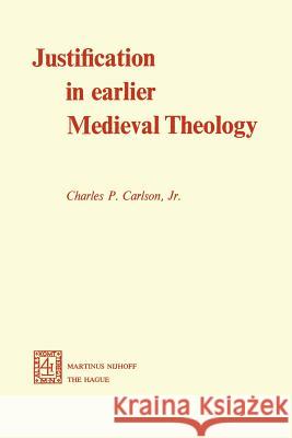 Justification in Earlier Medieval Theology Charles P. Carlson C. P. Carlso 9789024717095