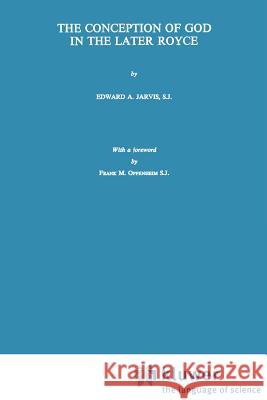 The Conception of God in the Later Royce Edward A. Jarvis E. a. Jarvis Frank A. Oppenheim 9789024717132 Kluwer Academic Publishers