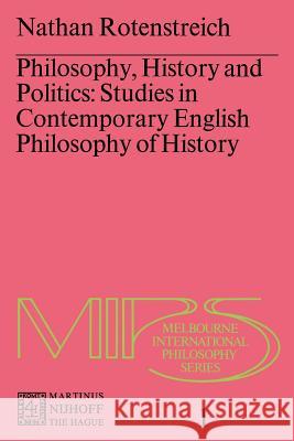 Philosophy, History and Politics: Studies in Contemporary English Philosophy of History Nathan Rotenstreich 9789024717439 Springer