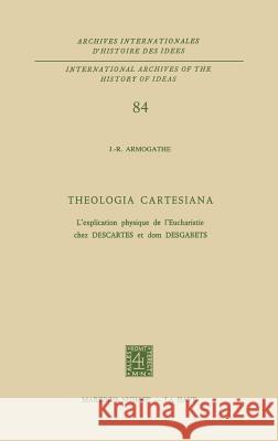 Theologia Cartesiana: L'Explication Physique de l'Eucharistie Chez Descartes Et Dom Desgabets Armogathe, J. -R 9789024718696 Springer