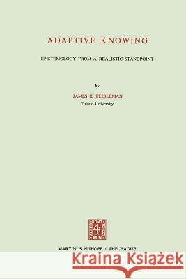 Adaptive Knowing: Epistemology from a Realistic Standpoint Feibleman, J. K. 9789024718900