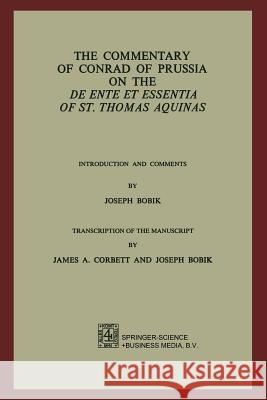 The Commentary of Conrad of Prussia on the de Ente Et Essentia of St. Thomas Aquinas: Introduction and Comments by Joseph Bobik Bobik, Joseph 9789024719396 Springer