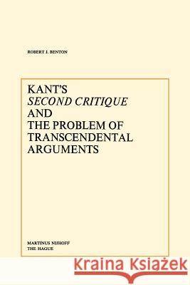 Kant's Second Critique and the Problem of Transcendental Arguments R. J. Benton Robert J. Benton 9789024720552 Springer