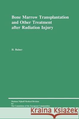 Bone Marrow Transplantation and Other Treatment After Radiation Injury: A Review Prepared for the Commission of the European Communities, Directorate- Balner, H. 9789024720569 Kluwer Academic Publishers