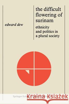 The Difficult Flowering of Surinam: Ethnicity and Politics in a Plural Society Dew, Edward 9789024720576 Martinus Nijhoff Publishers / Brill Academic