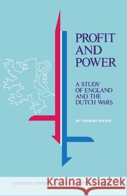 Profit and Power: A Study of England and the Dutch Wars Wilson, Charles 9789024720835