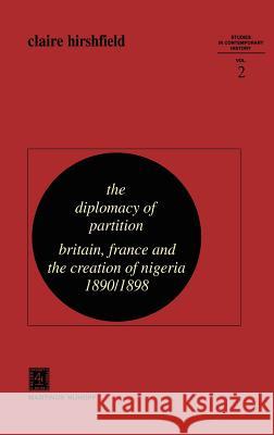 The Diplomacy of Partition: Britain, France and the Creation of Nigeria, 1890-1898 Hirshfield, C. 9789024720996 Springer