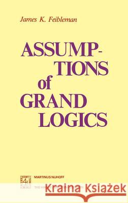 Assumptions of Grand Logics James K. Feibleman J. K. Feibleman 9789024721108 Kluwer Academic Publishers