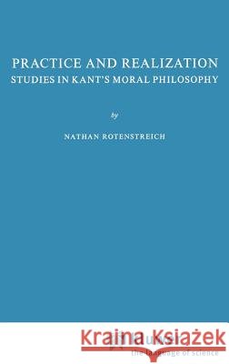 Practice and Realization: Studies in Kant's Moral Philosophy Rotenstreich, Nathan 9789024721122 Springer
