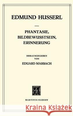 Phantasie, Bildbewusstsein, Erinnerung: Zur Phänomenologie Der Anschaulichen Vergegenwärtigungen Texte Aus Dem Nachlass (1898-1925) Husserl, Edmund 9789024721191 Springer