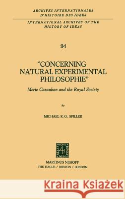 Concerning Natural Experimental Philosophie: Meric Casaubon and the Royal Society Spiller, Michael R. G. 9789024724147 Springer