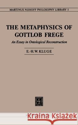 The Metaphysics of Gottlob Frege: An Essay in Ontological Reconstruction Kluge, E. H. W. 9789024724222 Springer
