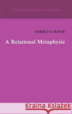 A Relational Metaphysic Harold H. Oliver H. H. Oliver 9789024724574 Martinus Nijhoff Publishers / Brill Academic