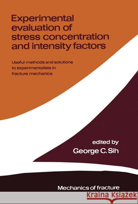 Experimental Evaluation of Stress Concentration and Intensity Factors: Useful Methods and Solutions to Experimentalists in Fracture Mechanics Sih, George C. 9789024725588 Nijhoff