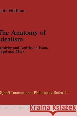 The Anatomy of Idealism: Passivity and Activity in Kant, Hegel and Marx Hoffman, P. 9789024727087 Martinus Nijhoff Publishers / Brill Academic