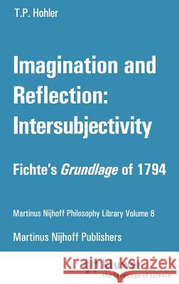 Imagination and Reflection: Intersubjectivity: Fichte's Grundlage of 1794 Hohler, Thomas P. 9789024727322 Springer