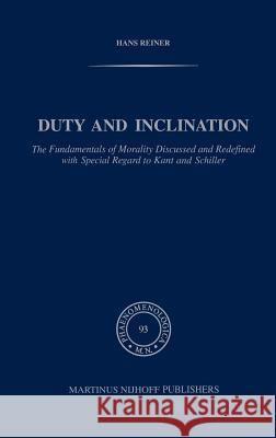 Duty and Inclination the Fundamentals of Morality Discussed and Redefined with Special Regard to Kant and Schiller: The Fundamentals of Morality Discu Reiner, H. 9789024728183