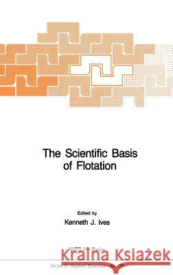 The Scientific Basis of Flotation K. J. Ives Kenneth James Ives 9789024729074 Springer