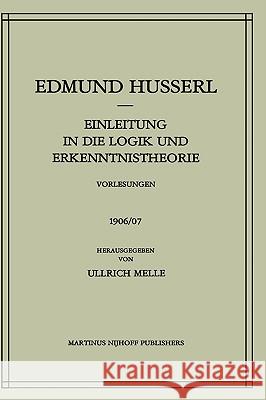 Einleitung in Die Logik Und Erkenntnistheorie Vorlesungen 1906/07: Vorlesungen 1906/07 Husserl, Edmund 9789024729470 Springer