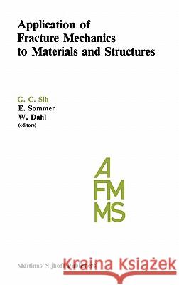 Application of Fracture Mechanics to Materials and Structures: Proceedings of the International Conference on Application of Fracture Mechanics to Mat Sih, George C. 9789024729586 Springer