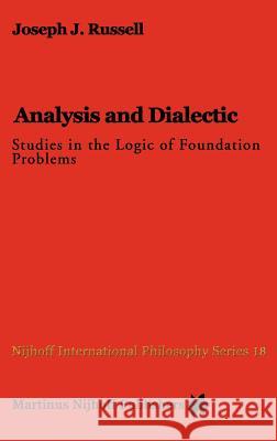 Analysis and Dialectic: Studies in the Logic of Foundation Problems Russell, Joseph 9789024729906 Springer