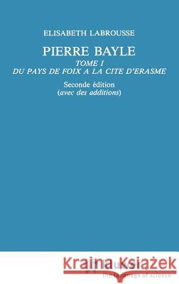 Pierre Bayle: Tome 1 Du Pays de Foix a la Cite d'Erasme Labrousse, Elisabeth 9789024731367