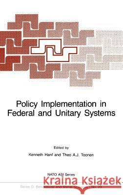 Policy Implementation in Federal and Unitary Systems: Questions of Analysis and Design Hanf, K. I. 9789024731374 Springer