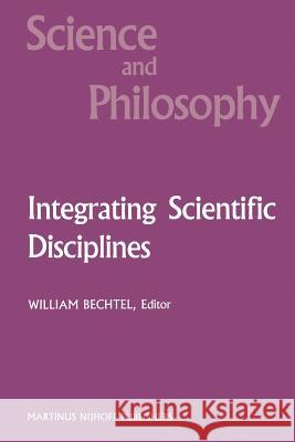 Integrating Scientific Disciplines: Case Studies from the Life Sciences Bechtel, William 9789024733422