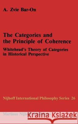 The Categories and the Principle of Coherence: Whitehead's Theory of Categories in Historical Perspective Bar-On, A. Z. 9789024734788 Springer