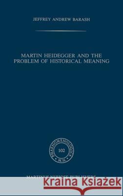 Martin Heidegger and the Problem of Historical Meaning J. a. Barash Jeffrey Andrew Barash 9789024734931